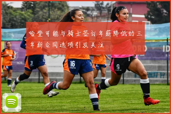 哈登可能与骑士签订年薪降低的三年新合同选项引发关注