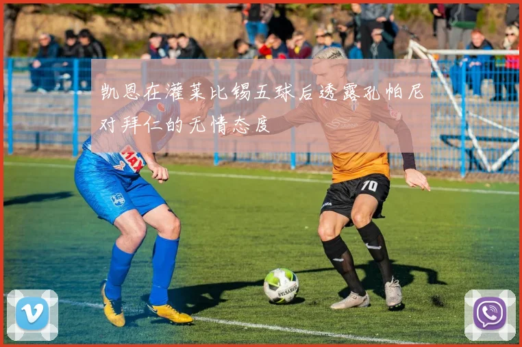 凯恩在灌莱比锡五球后透露孔帕尼对拜仁的无情态度