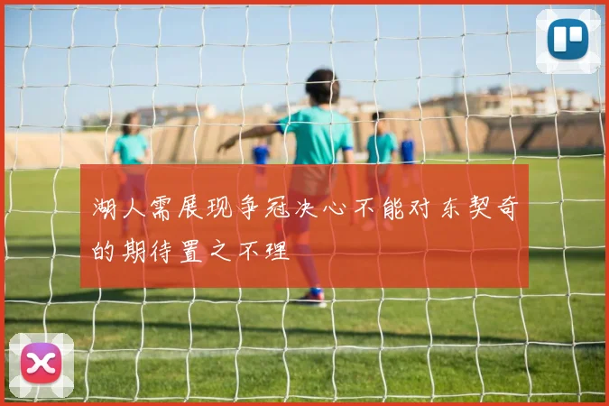 湖人需展现争冠决心不能对东契奇的期待置之不理