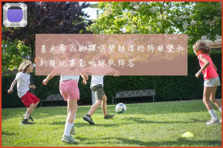基米希因脚踝伤势缺席对阵狼堡和科隆比赛影响球队阵容