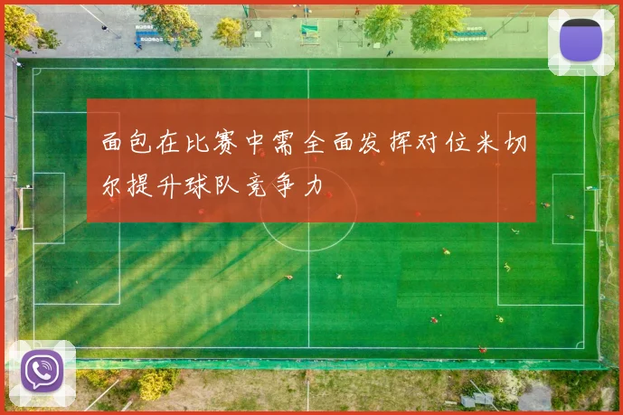 面包在比赛中需全面发挥对位米切尔提升球队竞争力